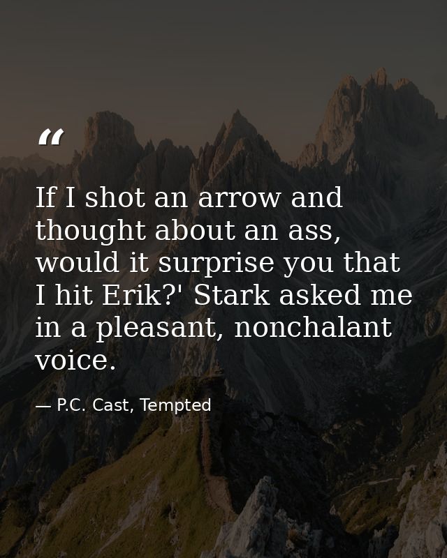 If I shot an arrow and thought about an ass, would it surprise you that I hit Erik?' Stark asked me in a pleasant, nonch — P.C. Cast, Tempted