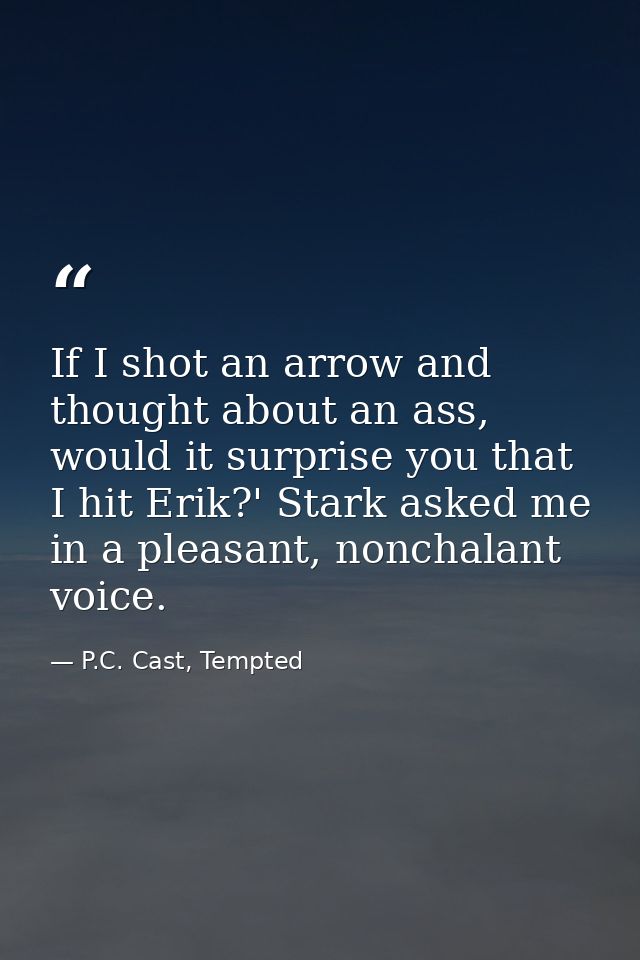 If I shot an arrow and thought about an ass, would it surprise you that I hit Erik?' Stark asked me in a pleasant, nonch — P.C. Cast, Tempted