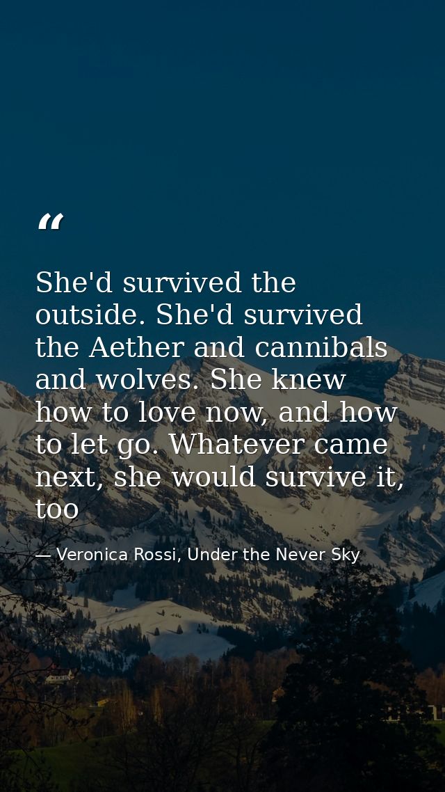 She'd survived the outside. She'd survived the Aether and cannibals and wolves. She knew how to love now, and how to let — Veronica Rossi, Under the Never Sky
