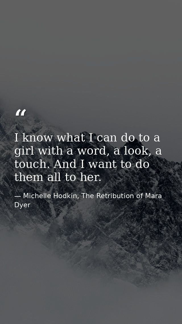 I know what I can do to a girl with a word, a look, a touch. And I want to do them all to her. — Michelle Hodkin, The Retribution of Mara Dyer