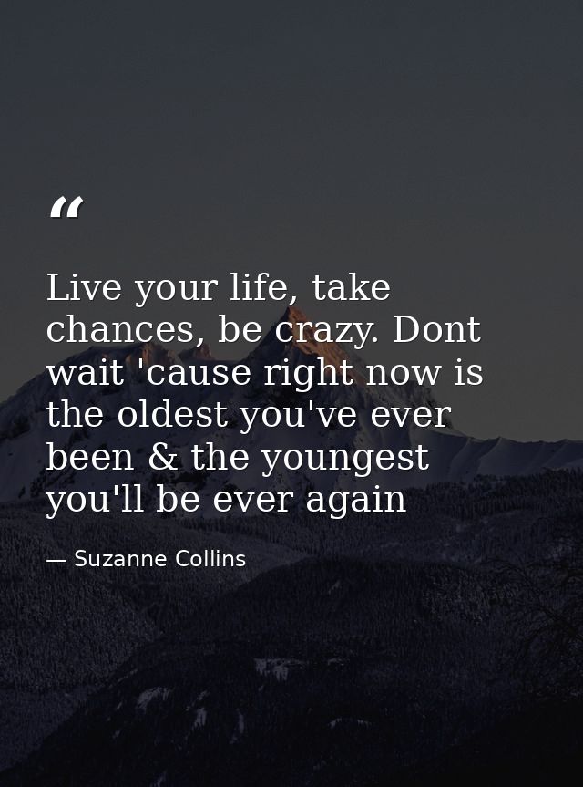 Live your life, take chances, be crazy. Dont wait 'cause right now is the oldest you've ever been & the youngest you'll  — Suzanne Collins