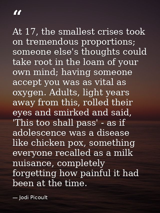 At 17, the smallest crises took on tremendous proportions; someone else's thoughts could take root in the loam of your o — Jodi Picoult