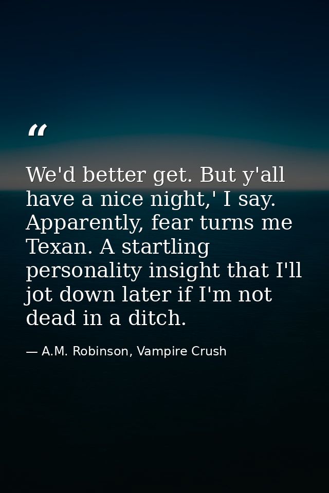 We'd better get. But y'all have a nice night,' I say. Apparently, fear turns me Texan. A startling personality insight t — A.M. Robinson, Vampire Crush