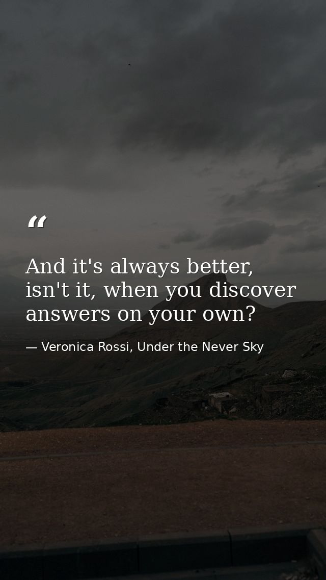 And it's always better, isn't it, when you discover answers on your own? — Veronica Rossi, Under the Never Sky