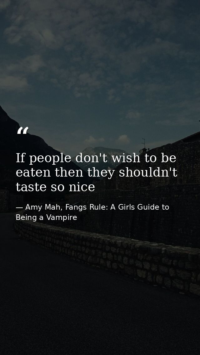 If people don't wish to be eaten then they shouldn't taste so nice — Amy Mah, Fangs Rule: A Girls Guide to Being a Vampire