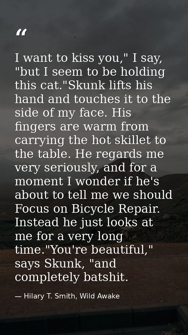 I want to kiss you," I say, "but I seem to be holding this cat."Skunk lifts his hand and touches it to the side of my fa — Hilary T. Smith, Wild Awake