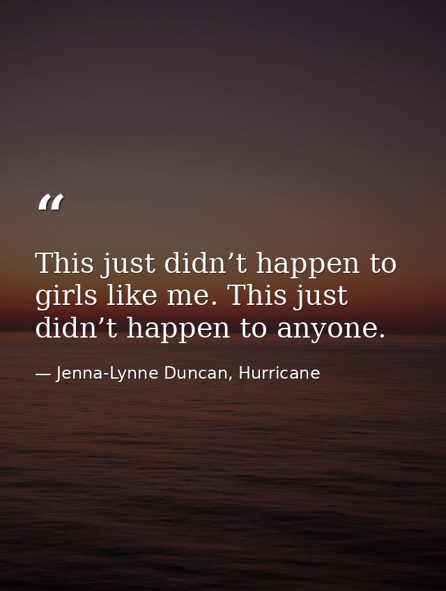 This just didn’t happen to girls like me. This just didn’t happen to anyone. — Jenna-Lynne Duncan, Hurricane