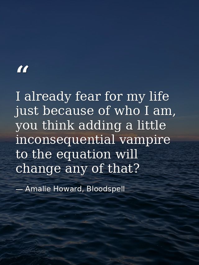 I already fear for my life just because of who I am, you think adding a little inconsequential vampire to the equation w — Amalie Howard, Bloodspell