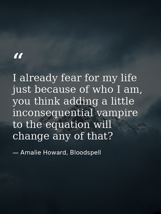 I already fear for my life just because of who I am, you think adding a little inconsequential vampire to the equation w — Amalie Howard, Bloodspell