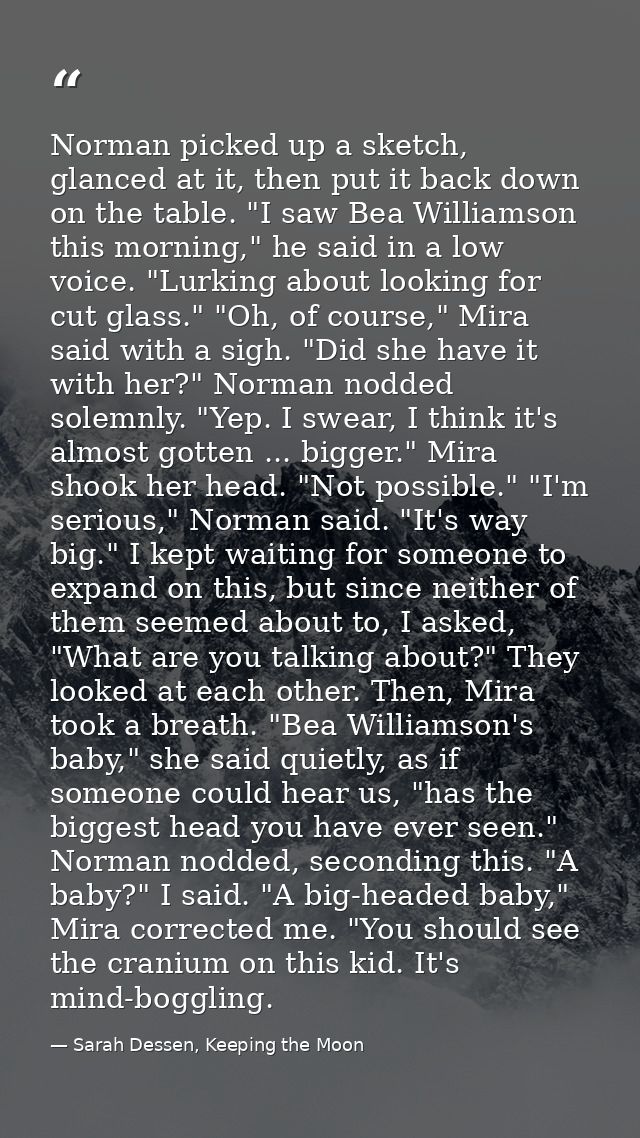 Norman picked up a sketch, glanced at it, then put it back down on the table. "I saw Bea Williamson this morning," he sa — Sarah Dessen, Keeping the Moon