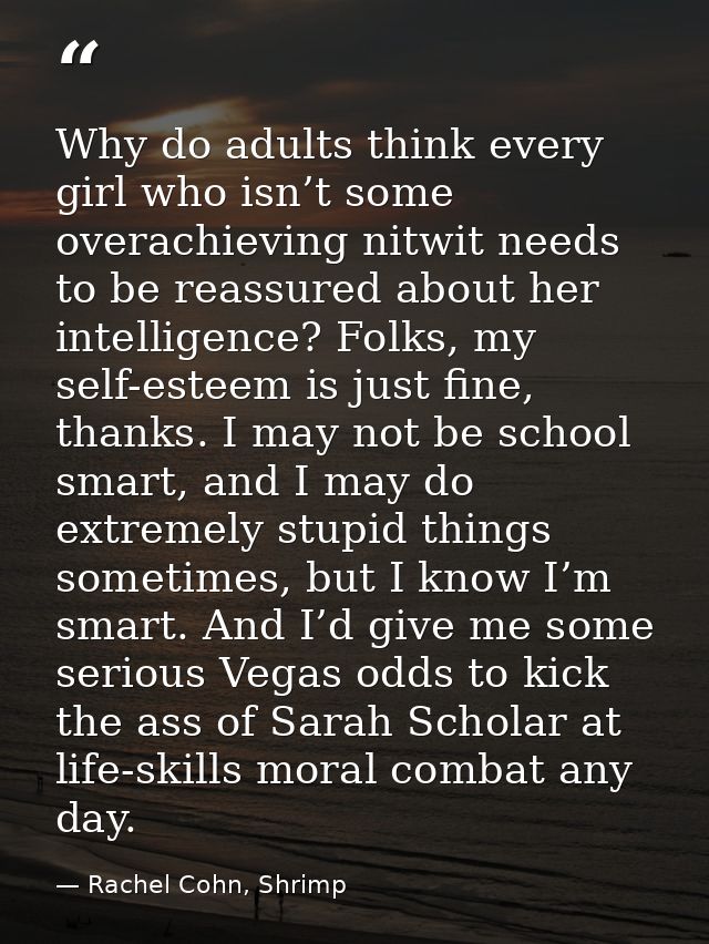 Why do adults think every girl who isn’t some overachieving nitwit needs to be reassured about her intelligence? Folks,  — Rachel Cohn, Shrimp