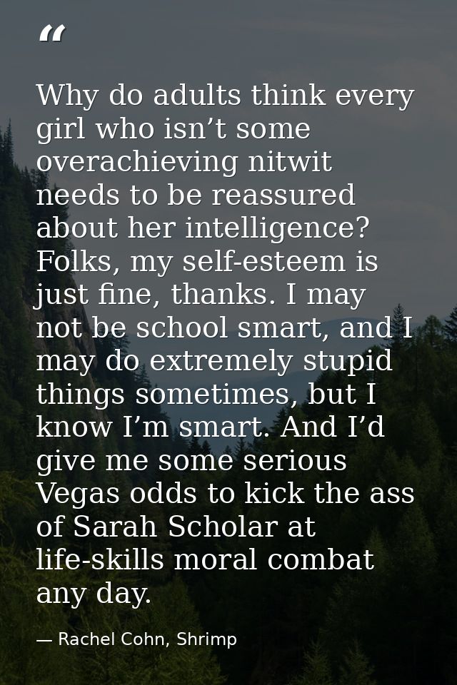 Why do adults think every girl who isn’t some overachieving nitwit needs to be reassured about her intelligence? Folks,  — Rachel Cohn, Shrimp
