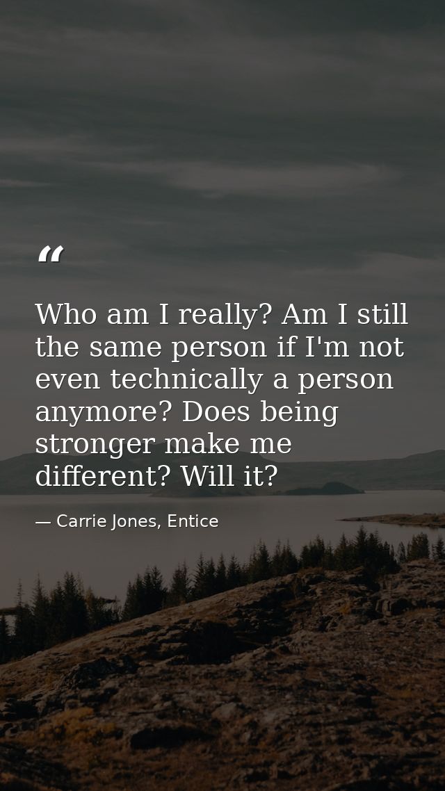 Who am I really? Am I still the same person if I'm not even technically a person anymore? Does being stronger make me di — Carrie Jones, Entice
