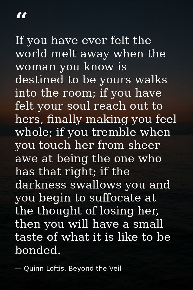 If you have ever felt the world melt away when the woman you know is destined to be yours walks into the room; if you ha — Quinn Loftis, Beyond the Veil