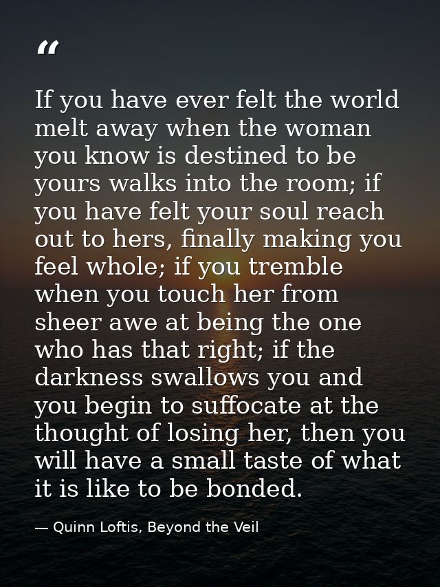 If you have ever felt the world melt away when the woman you know is destined to be yours walks into the room; if you ha — Quinn Loftis, Beyond the Veil