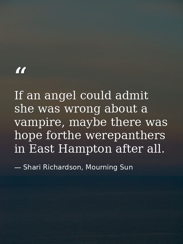 If an angel could admit she was wrong about a vampire, maybe there was hope forthe werepanthers in East Hampton after al — Shari Richardson, Mourning Sun