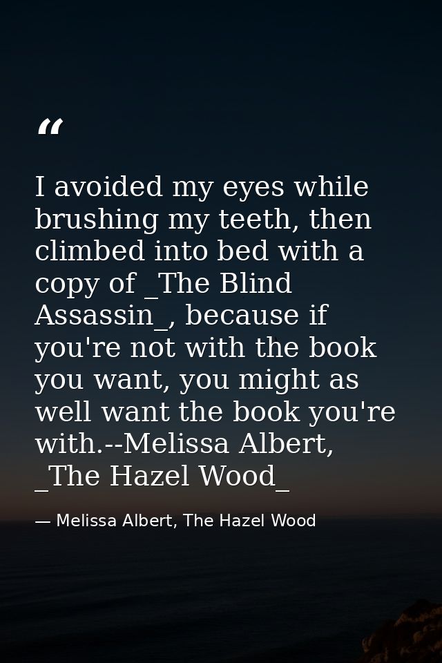 I avoided my eyes while brushing my teeth, then climbed into bed with a copy of _The Blind Assassin_, because if you're  — Melissa Albert, The Hazel Wood