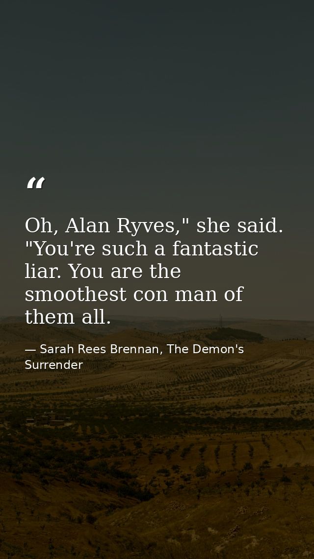 Oh, Alan Ryves," she said. "You're such a fantastic liar. You are the smoothest con man of them all. — Sarah Rees Brennan, The Demon's Surrender