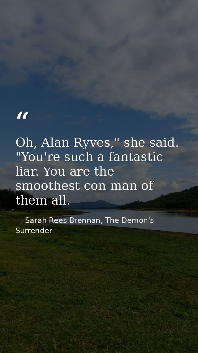 Oh, Alan Ryves," she said. "You're such a fantastic liar. You are the smoothest con man of them all. — Sarah Rees Brennan, The Demon's Surrender