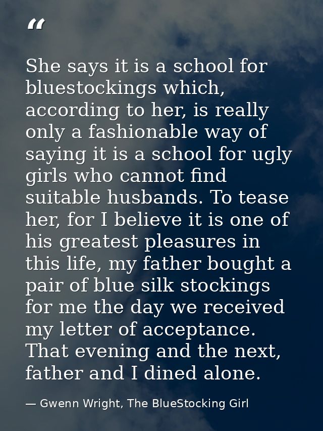She says it is a school for bluestockings which, according to her, is really only a fashionable way of saying it is a sc — Gwenn Wright, The BlueStocking Girl