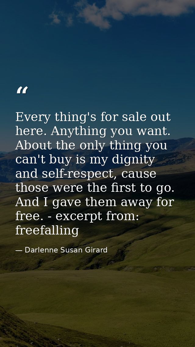 Every thing's for sale out here. Anything you want. About the only thing you can't buy is my dignity and self-respect, c — Darlenne Susan Girard