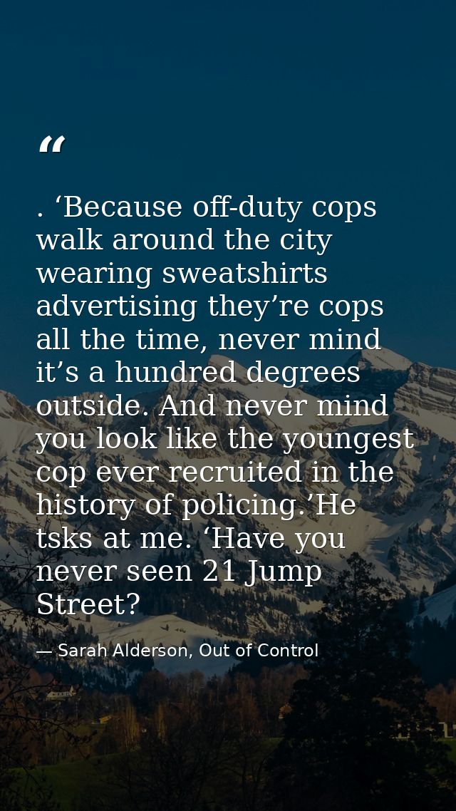. ‘Because off-duty cops walk around the city wearing sweatshirts advertising they’re cops all the time, never mind it’s — Sarah Alderson, Out of Control