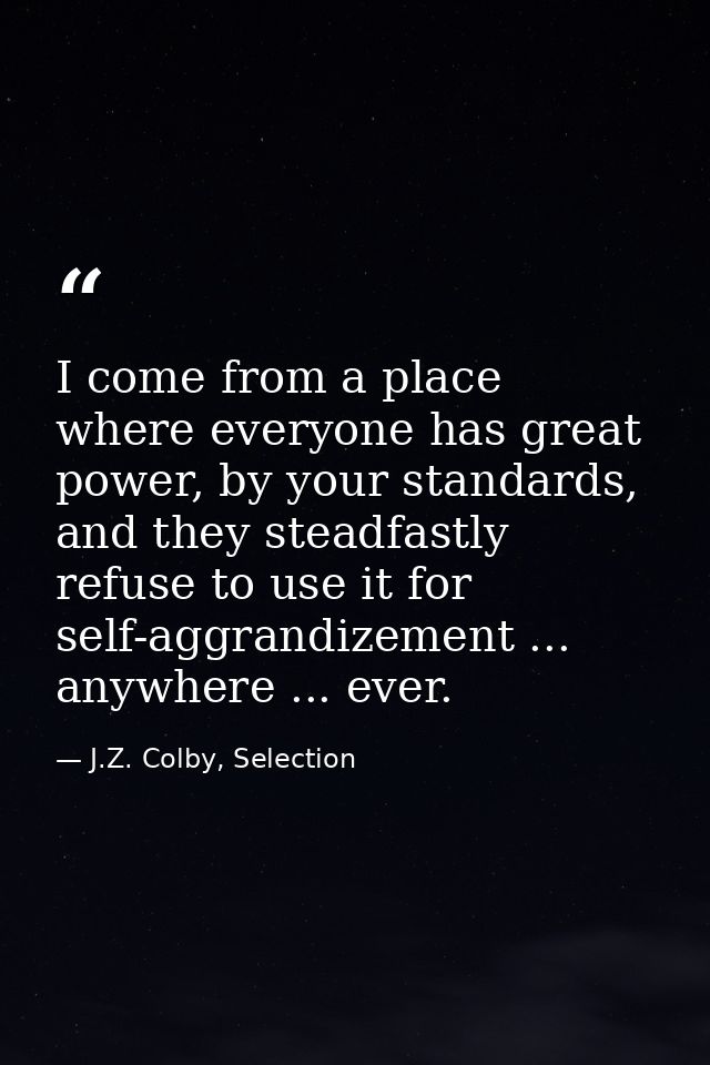 I come from a place where everyone has great power, by your standards, and they steadfastly refuse to use it for self-ag — J.Z. Colby, Selection