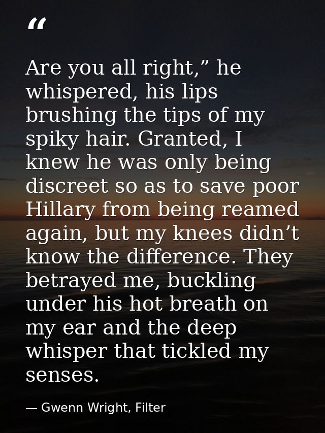 Are you all right,” he whispered, his lips brushing the tips of my spiky hair. Granted, I knew he was only being discree — Gwenn Wright, Filter