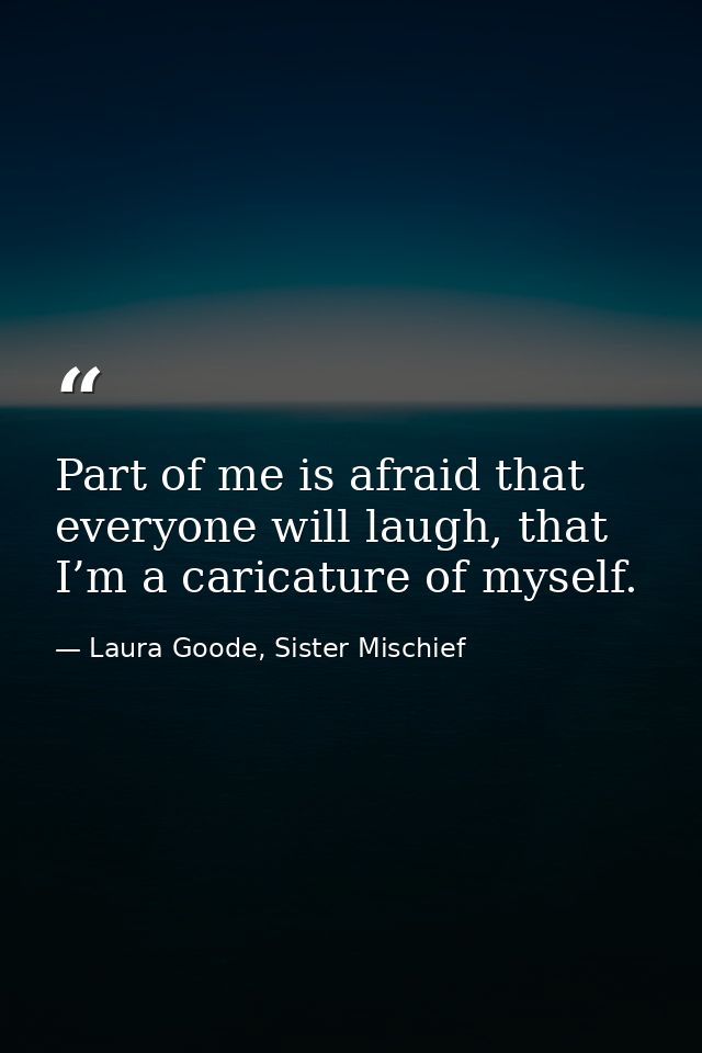 Part of me is afraid that everyone will laugh, that I’m a caricature of myself. — Laura Goode, Sister Mischief