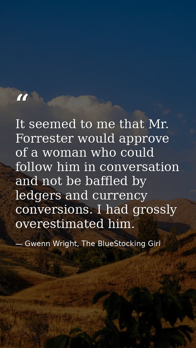 It seemed to me that Mr. Forrester would approve of a woman who could follow him in conversation and not be baffled by l — Gwenn Wright, The BlueStocking Girl