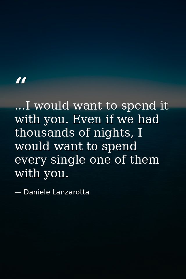 ...I would want to spend it with you. Even if we had thousands of nights, I would want to spend every single one of them — Daniele Lanzarotta