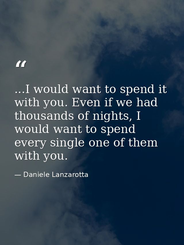 ...I would want to spend it with you. Even if we had thousands of nights, I would want to spend every single one of them — Daniele Lanzarotta
