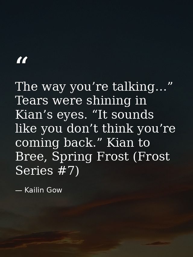 The way you’re talking…” Tears were shining in Kian’s eyes. “It sounds like you don’t think you’re coming back.” Kian to — Kailin Gow