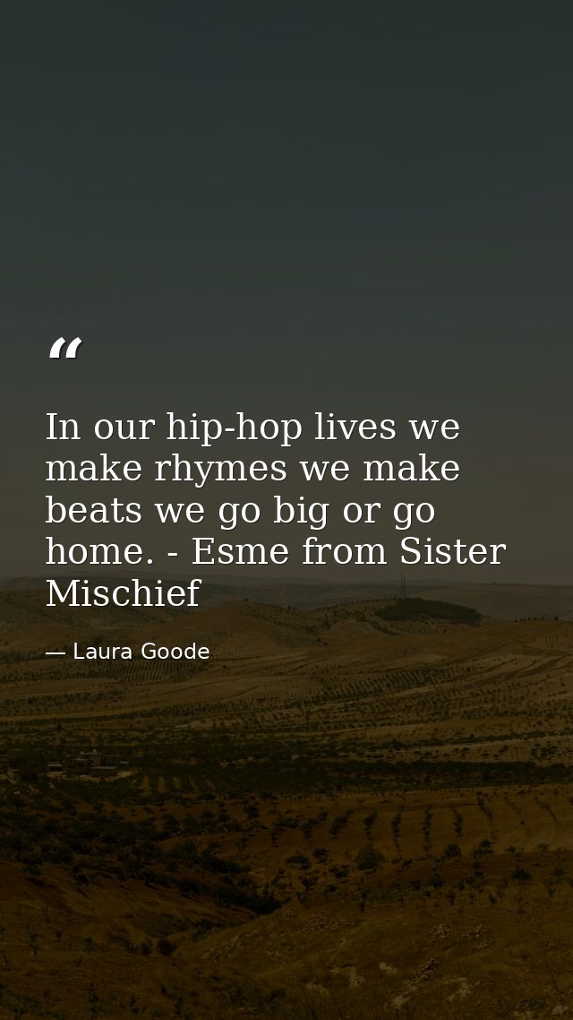 In our hip-hop lives we make rhymes we make beats we go big or go home. - Esme from Sister Mischief — Laura Goode