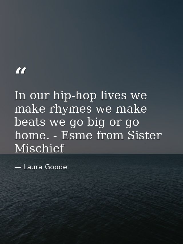 In our hip-hop lives we make rhymes we make beats we go big or go home. - Esme from Sister Mischief — Laura Goode