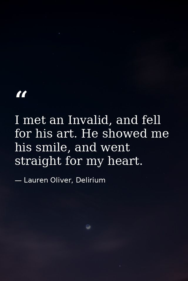 I met an Invalid, and fell for his art. He showed me his smile, and went straight for my heart. — Lauren Oliver, Delirium
