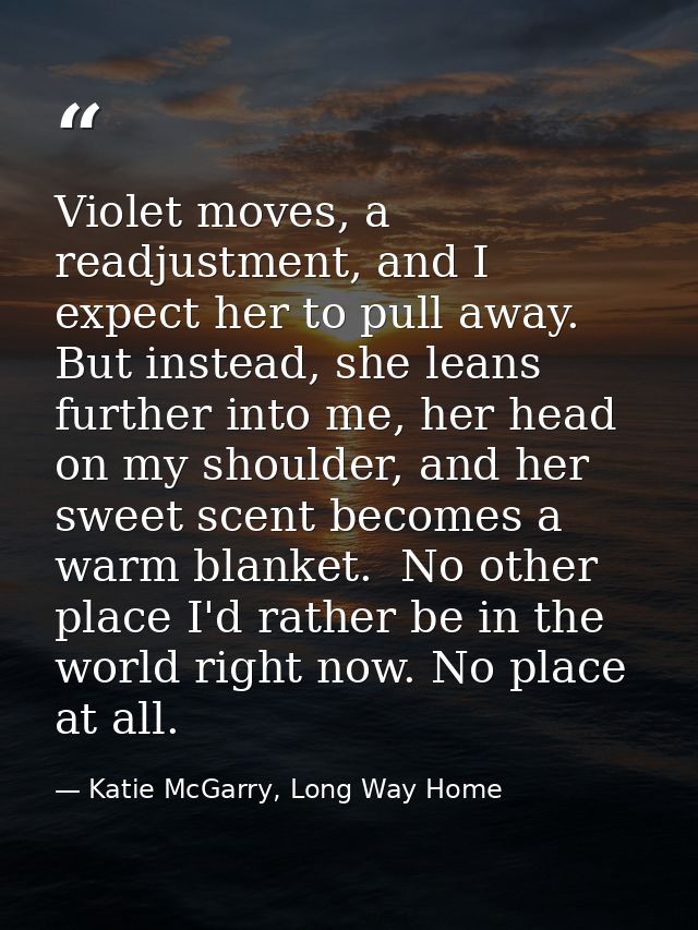 Violet moves, a readjustment, and I expect her to pull away. But instead, she leans further into me, her head on my shou — Katie McGarry, Long Way Home