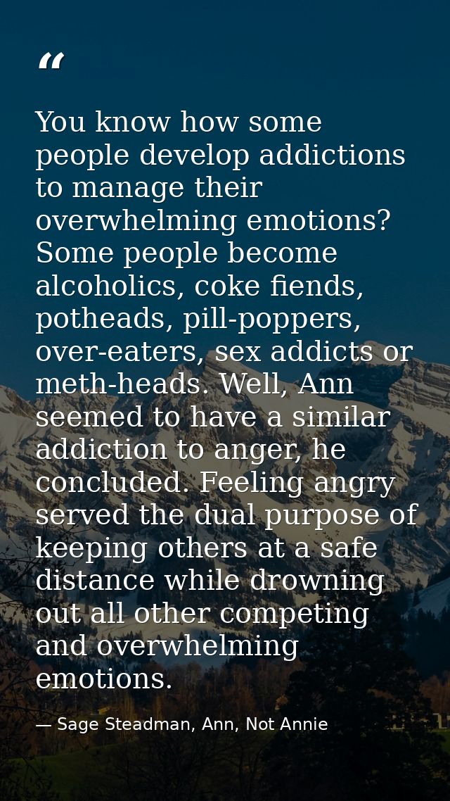 You know how some people develop addictions to manage their overwhelming emotions? Some people become alcoholics, coke f — Sage Steadman, Ann, Not Annie