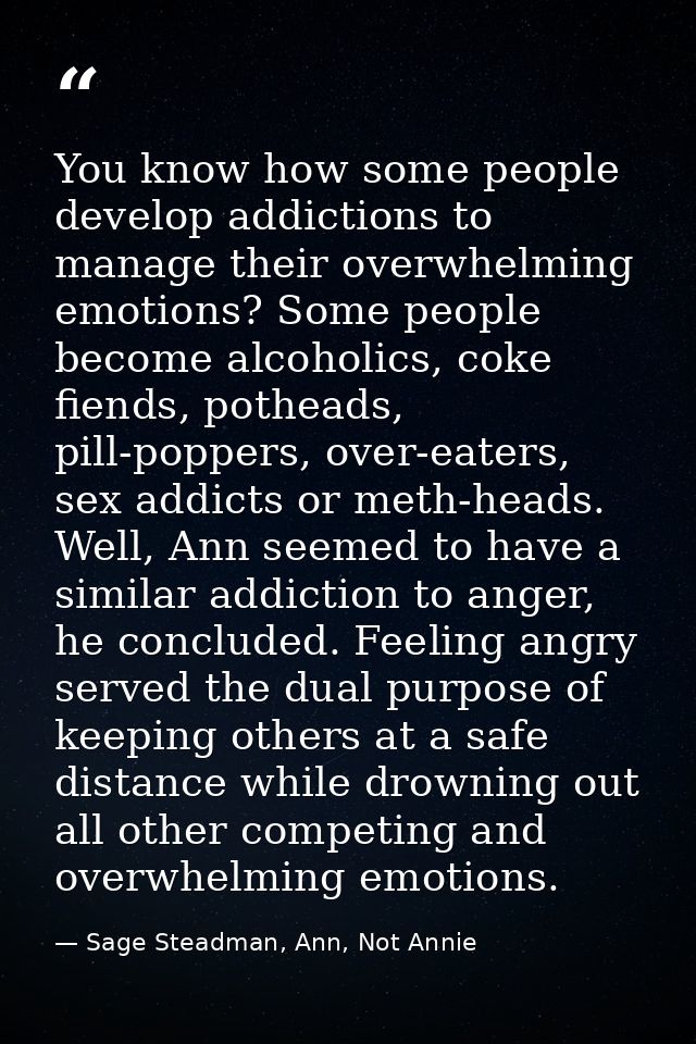 You know how some people develop addictions to manage their overwhelming emotions? Some people become alcoholics, coke f — Sage Steadman, Ann, Not Annie