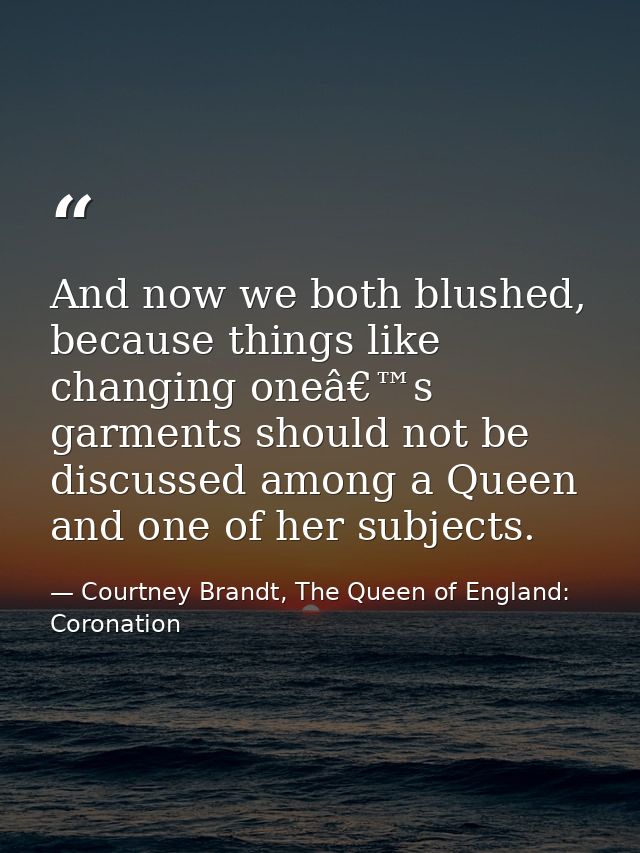 And now we both blushed, because things like changing oneâ€™s garments should not be discussed among a Queen and one of  — Courtney Brandt, The Queen of England: Coronation