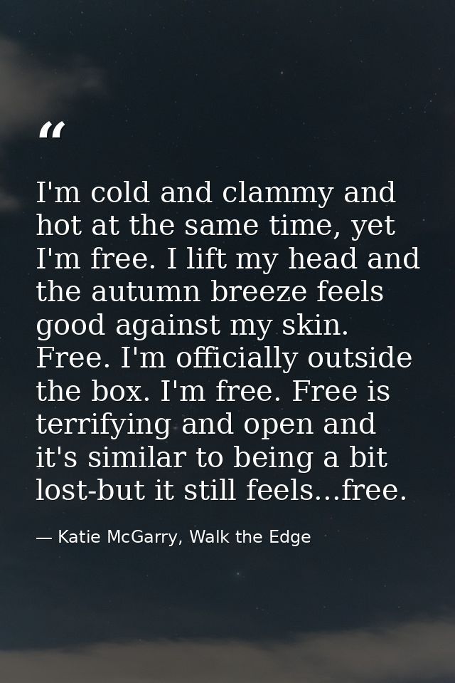 I'm cold and clammy and hot at the same time, yet I'm free. I lift my head and the autumn breeze feels good against my s — Katie McGarry, Walk the Edge