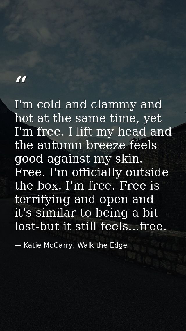 I'm cold and clammy and hot at the same time, yet I'm free. I lift my head and the autumn breeze feels good against my s — Katie McGarry, Walk the Edge
