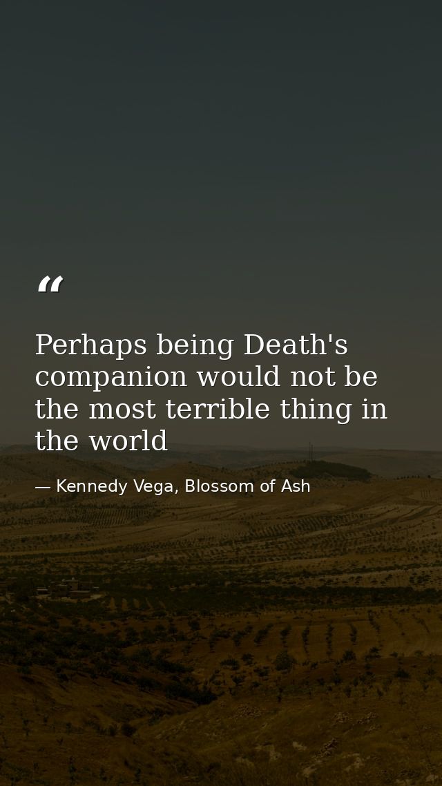 Perhaps being Death's companion would not be the most terrible thing in the world — Kennedy Vega, Blossom of Ash