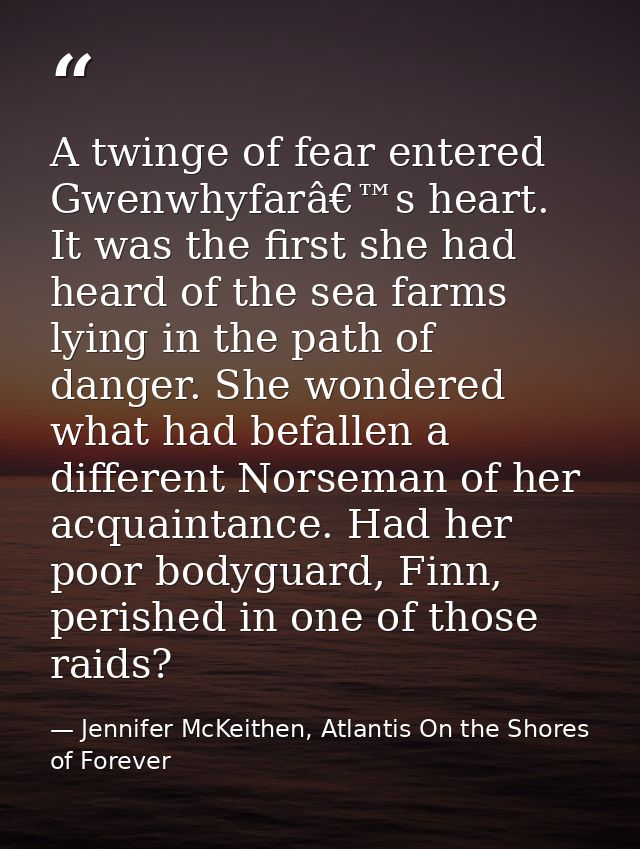 A twinge of fear entered Gwenwhyfarâ€™s heart. It was the first she had heard of the sea farms lying in the path of dang — Jennifer McKeithen, Atlantis On the Shores of Forever