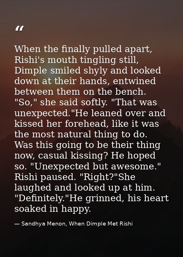 When the finally pulled apart, Rishi's mouth tingling still, Dimple smiled shyly and looked down at their hands, entwine — Sandhya Menon, When Dimple Met Rishi