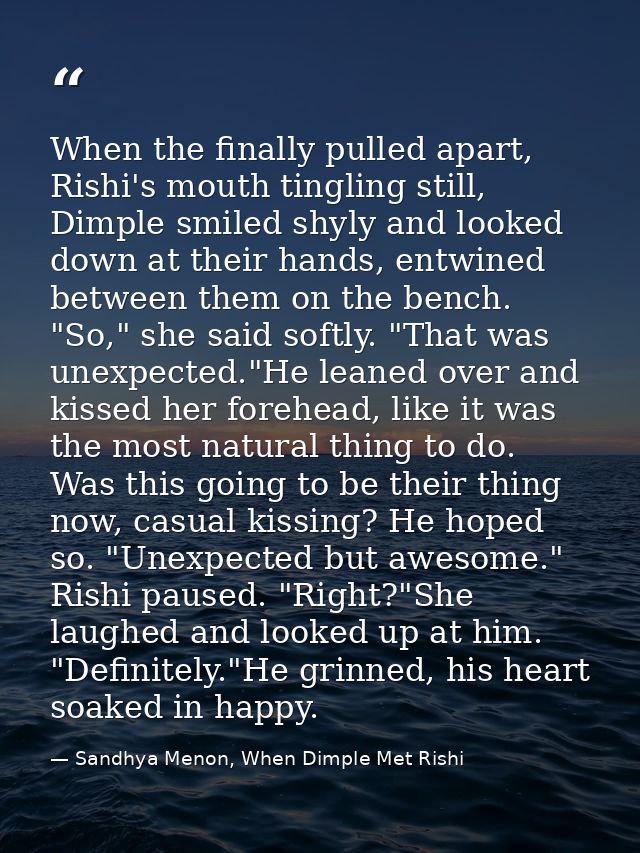 When the finally pulled apart, Rishi's mouth tingling still, Dimple smiled shyly and looked down at their hands, entwine — Sandhya Menon, When Dimple Met Rishi