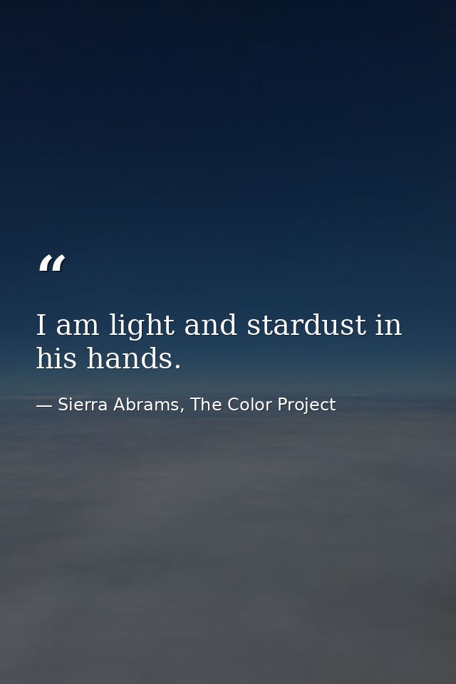 I am light and stardust in his hands. — Sierra Abrams, The Color Project