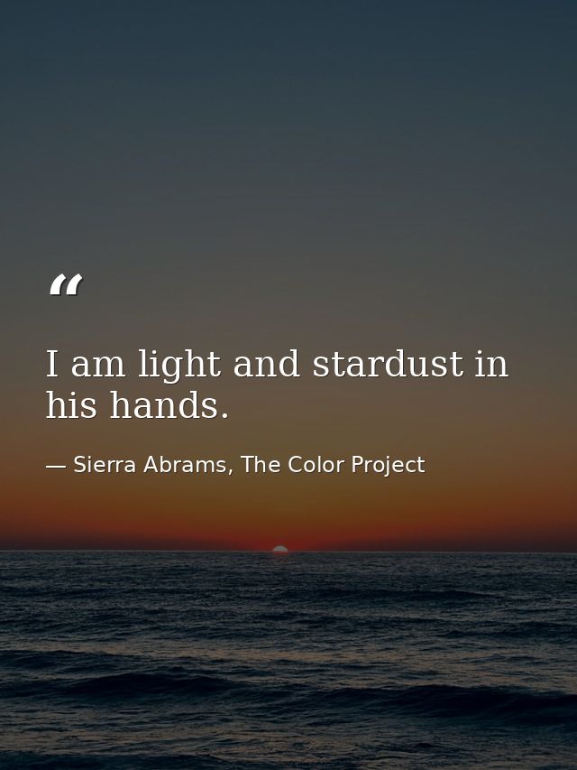 I am light and stardust in his hands. — Sierra Abrams, The Color Project