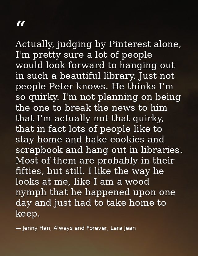 Actually, judging by Pinterest alone, I'm pretty sure a lot of people would look forward to hanging out in such a beauti — Jenny Han, Always and Forever, Lara Jean