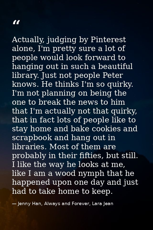 Actually, judging by Pinterest alone, I'm pretty sure a lot of people would look forward to hanging out in such a beauti — Jenny Han, Always and Forever, Lara Jean